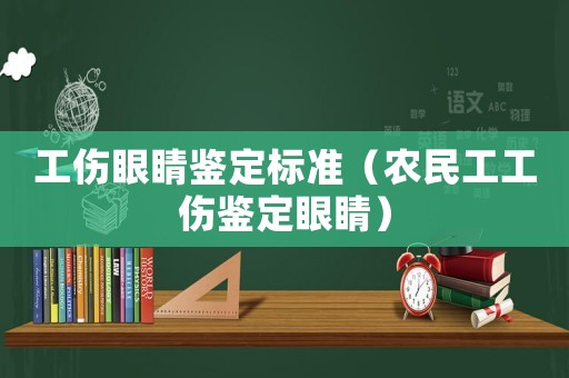 工傷眼睛鑒定標(biāo)準(zhǔn)（農(nóng)民工工傷鑒定眼睛）