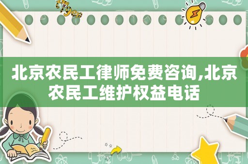 北京農(nóng)民工律師免費(fèi)咨詢(xún),北京農(nóng)民工維護(hù)權(quán)益電話