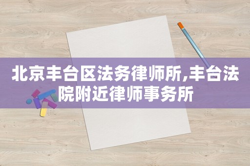 北京豐臺(tái)區(qū)法務(wù)律師所,豐臺(tái)法院附近律師事務(wù)所
