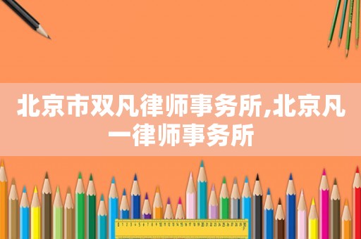 北京市雙凡律師事務(wù)所,北京凡一律師事務(wù)所
