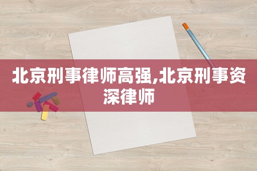 北京刑事律師高強(qiáng),北京刑事資深律師