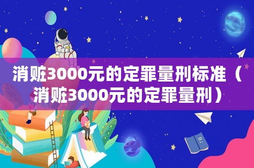 消贓3000元的定罪量刑標(biāo)準(zhǔn)（消贓3000元的定罪量刑）