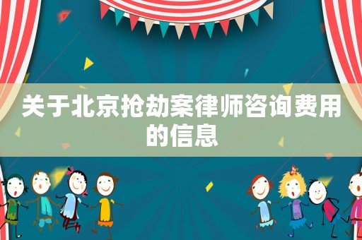 關(guān)于北京搶劫案律師咨詢(xún)費(fèi)用的信息