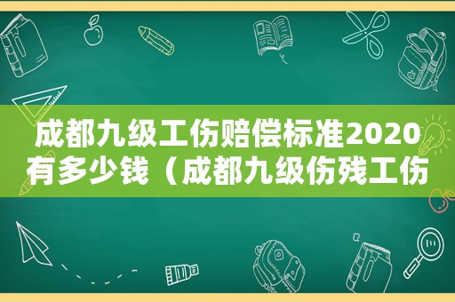 成都九級(jí)工傷賠償標(biāo)準(zhǔn)2020有多少錢(qián)（成都九級(jí)傷殘工傷賠償標(biāo)準(zhǔn)）