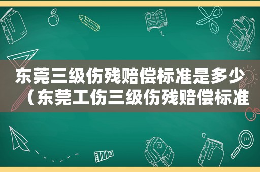 東莞三級(jí)傷殘賠償標(biāo)準(zhǔn)是多少（東莞工傷三級(jí)傷殘賠償標(biāo)準(zhǔn)）