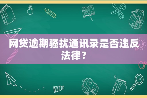 網(wǎng)貸逾期騷擾通訊錄是否違反法律？
