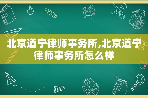 北京道寧律師事務(wù)所,北京道寧律師事務(wù)所怎么樣