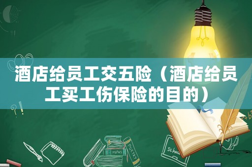 酒店給員工交五險(xiǎn)（酒店給員工買工傷保險(xiǎn)的目的）