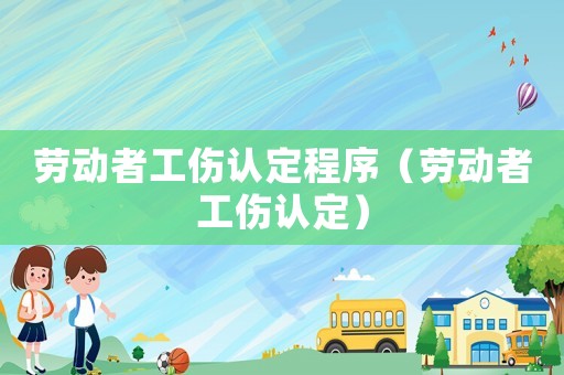 勞動者工傷認定程序（勞動者工傷認定）