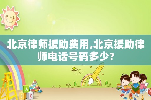 北京律師援助費用,北京援助律師電話號碼多少?