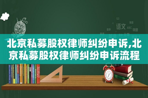 北京私募股權(quán)律師糾紛申訴,北京私募股權(quán)律師糾紛申訴流程