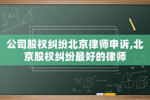 公司股權(quán)糾紛北京律師申訴,北京股權(quán)糾紛最好的律師