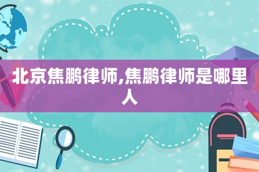 北京焦鵬律師,焦鵬律師是哪里人