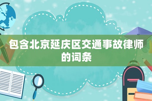 包含北京延慶區(qū)交通事故律師的詞條