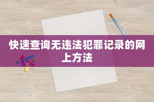 快速查詢無違法犯罪記錄的網(wǎng)上方法
