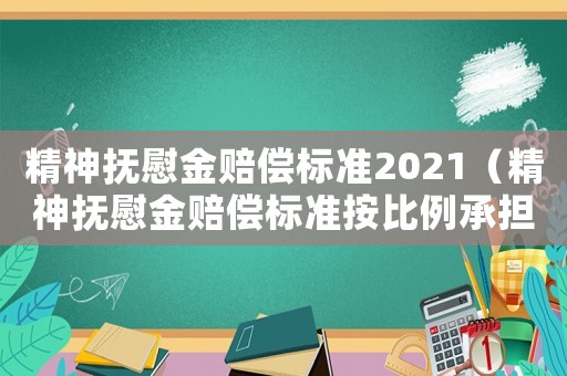 精神撫慰金賠償標(biāo)準(zhǔn)2021（精神撫慰金賠償標(biāo)準(zhǔn)按比例承擔(dān)）