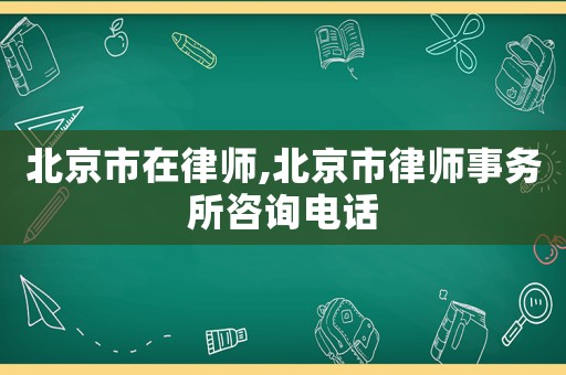 北京市在律師,北京市律師事務(wù)所咨詢(xún)電話
