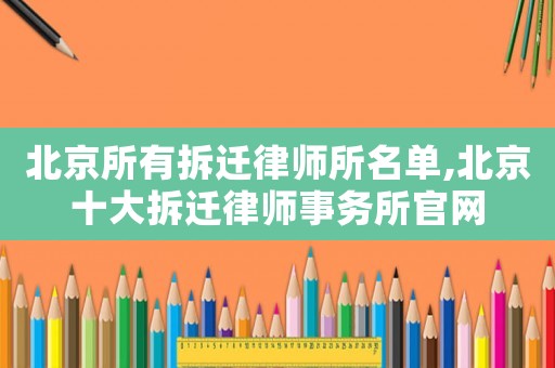 北京所有拆遷律師所名單,北京十大拆遷律師事務(wù)所官網(wǎng)