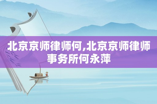 北京京師律師何,北京京師律師事務(wù)所何永萍