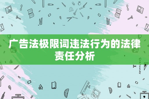 廣告法極限詞違法行為的法律責(zé)任分析