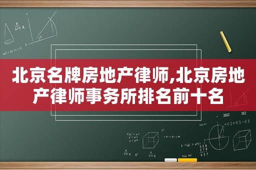 北京名牌房地產(chǎn)律師,北京房地產(chǎn)律師事務所排名前十名
