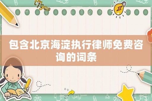 包含北京海淀執(zhí)行律師免費咨詢的詞條