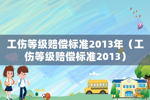 工傷等級賠償標準2013年（工傷等級賠償標準2013）