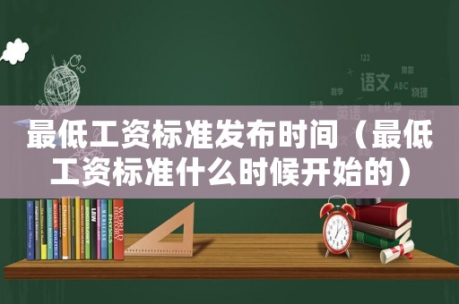 最低工資標(biāo)準(zhǔn)發(fā)布時間（最低工資標(biāo)準(zhǔn)什么時候開始的）