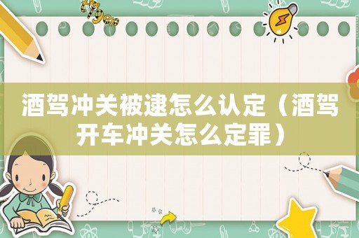 酒駕沖關(guān)被逮怎么認(rèn)定（酒駕開車沖關(guān)怎么定罪）