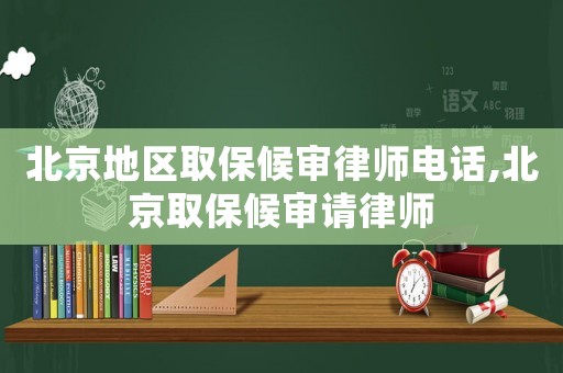 北京地區(qū)取保候審律師電話,北京取保候審請律師