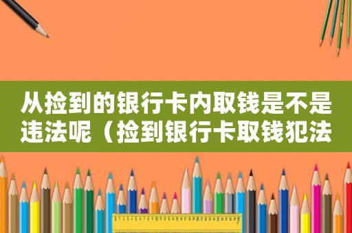 從撿到的銀行卡內(nèi)取錢是不是違法呢（撿到銀行卡取錢犯法嗎）