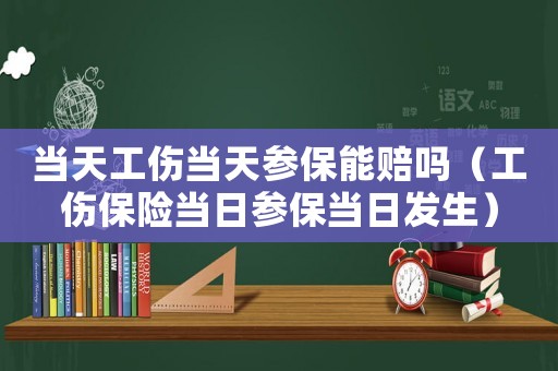 當天工傷當天參保能賠嗎（工傷保險當日參保當日發(fā)生）