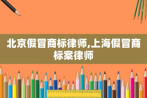 北京假冒商標(biāo)律師,上海假冒商標(biāo)案律師