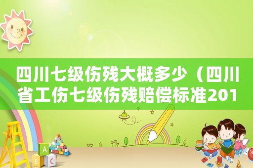四川七級傷殘大概多少（四川省工傷七級傷殘賠償標(biāo)準(zhǔn)2015）