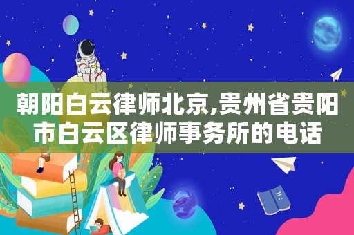 朝陽白云律師北京,貴州省貴陽市白云區(qū)律師事務(wù)所的電話