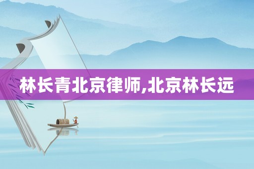 林長青北京律師,北京林長遠