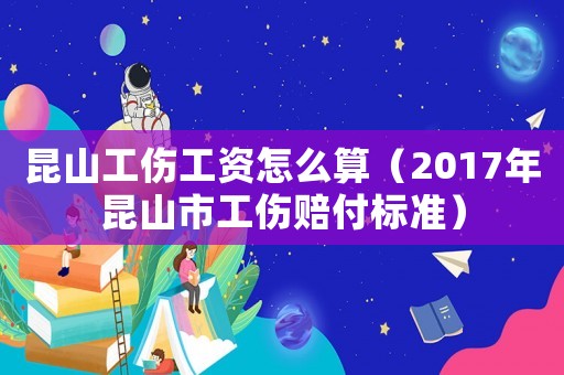 昆山工傷工資怎么算（2017年昆山市工傷賠付標(biāo)準(zhǔn)）