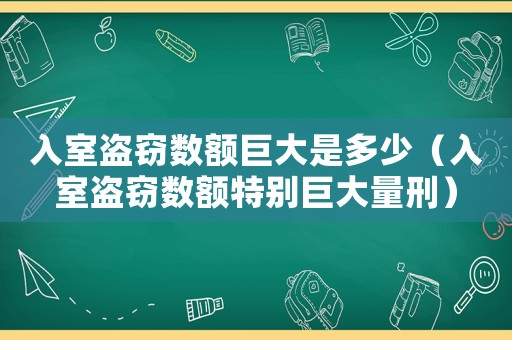 入室盜竊數(shù)額巨大是多少（入室盜竊數(shù)額特別巨大量刑）