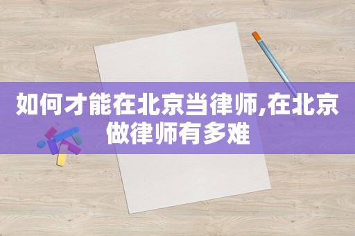 如何才能在北京當(dāng)律師,在北京做律師有多難