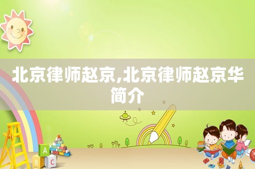 北京律師趙京,北京律師趙京華簡(jiǎn)介