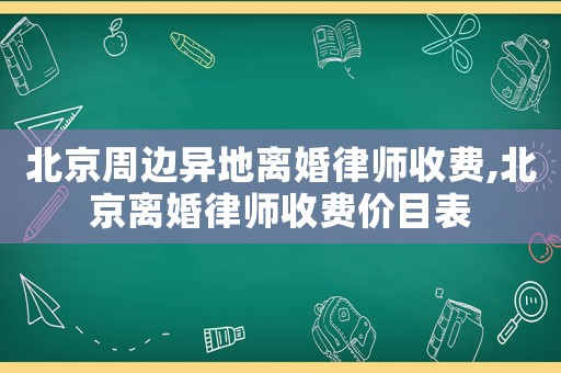 北京周邊異地離婚律師收費,北京離婚律師收費價目表