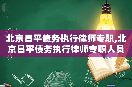 北京昌平債務(wù)執(zhí)行律師專職,北京昌平債務(wù)執(zhí)行律師專職人員招聘