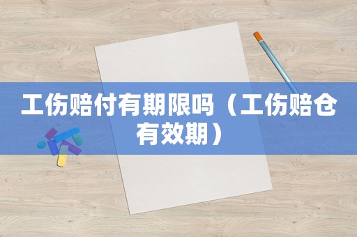 工傷賠付有期限嗎（工傷賠倉(cāng)有效期）