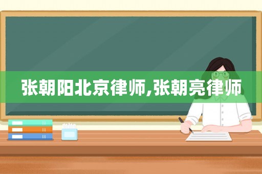 張朝陽(yáng)北京律師,張朝亮律師
