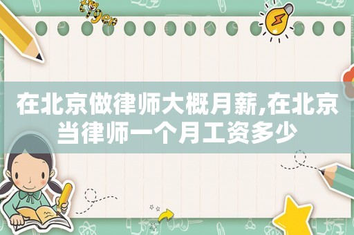 在北京做律師大概月薪,在北京當(dāng)律師一個月工資多少
