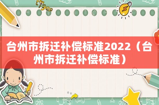 臺州市拆遷補(bǔ)償標(biāo)準(zhǔn)2022（臺州市拆遷補(bǔ)償標(biāo)準(zhǔn)）