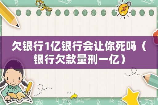 欠銀行1億銀行會(huì)讓你死嗎（銀行欠款量刑一億）