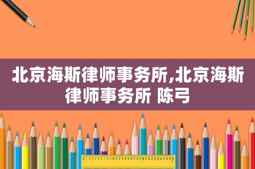 北京海斯律師事務(wù)所,北京海斯律師事務(wù)所 陳弓