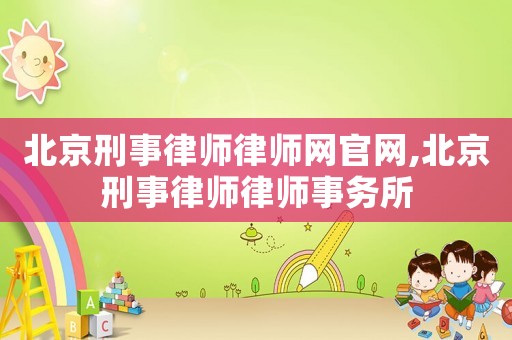 北京刑事律師律師網(wǎng)官網(wǎng),北京刑事律師律師事務(wù)所