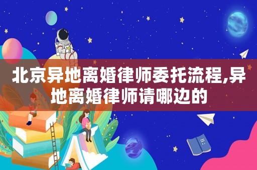 北京異地離婚律師委托流程,異地離婚律師請(qǐng)哪邊的
